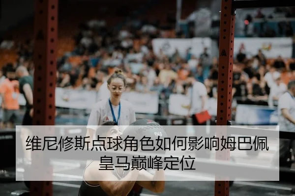维尼修斯点球角色如何影响姆巴佩皇马巅峰定位